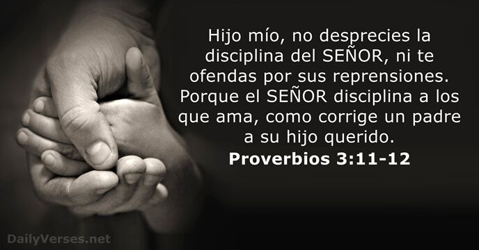 Hijo mío, no desprecies la disciplina del SEÑOR, ni te ofendas por… Proverbios 3:11-12