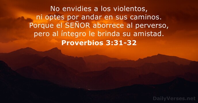 No envidies a los violentos, ni optes por andar en sus caminos… Proverbios 3:31-32