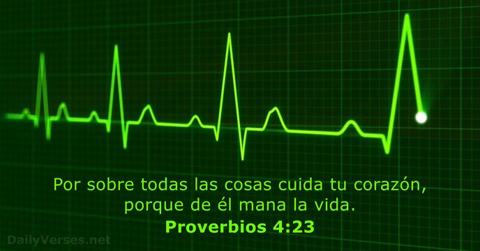 Por sobre todas las cosas cuida tu corazón, porque de él mana la vida. Proverbios 4:23