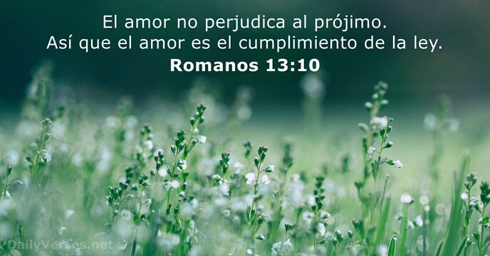 El amor no perjudica al prójimo. Así que el amor es el… Romanos 13:10