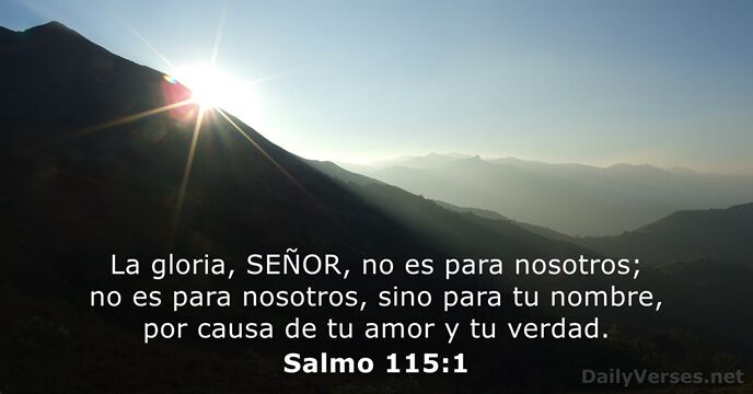 La gloria, SEÑOR, no es para nosotros; no es para nosotros, sino… Salmo 115:1