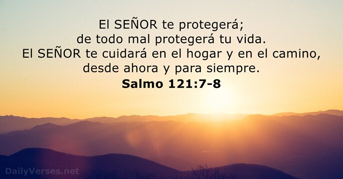 El SEÑOR te protegerá; de todo mal protegerá tu vida. El SEÑOR… Salmo 121:7-8