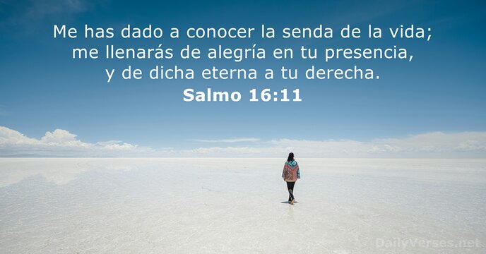 Me has dado a conocer la senda de la vida; me llenarás… Salmo 16:11