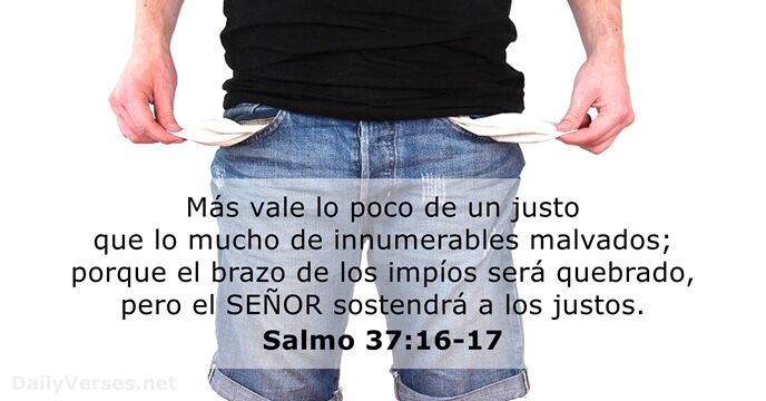 Más vale lo poco de un justo que lo mucho de innumerables… Salmo 37:16-17