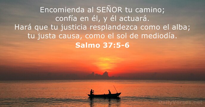 Encomienda al SEÑOR tu camino; confía en él, y él actuará. Hará… Salmo 37:5-6