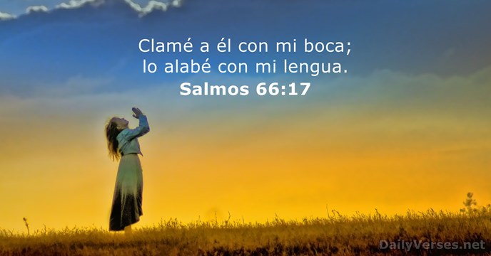 Clamé a él con mi boca; lo alabé con mi lengua. Salmo 66:17