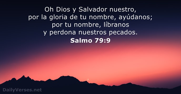 Oh Dios y Salvador nuestro, por la gloria de tu nombre, ayúdanos… Salmo 79:9