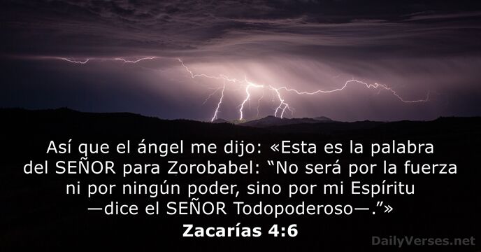 Así que el ángel me dijo: «Esta es la palabra del SEÑOR… Zacarías 4:6