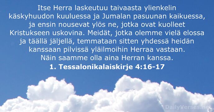 Itse Herra laskeutuu taivaasta ylienkelin käskyhuudon kuuluessa ja Jumalan pasuunan kaikuessa, ja… 1. Tessalonikalaiskirje 4:16-17