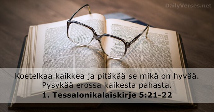 Koetelkaa kaikkea ja pitäkää se mikä on hyvää. Pysykää erossa kaikesta pahasta. 1. Tessalonikalaiskirje 5:21-22