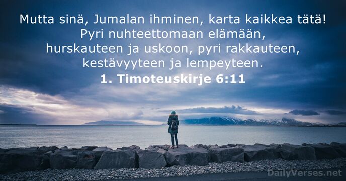 Mutta sinä, Jumalan ihminen, karta kaikkea tätä! Pyri nuhteettomaan elämään, hurskauteen ja… 1. Timoteuskirje 6:11