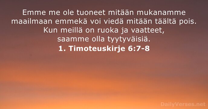 Emme me ole tuoneet mitään mukanamme maailmaan emmekä voi viedä mitään täältä… 1. Timoteuskirje 6:7-8