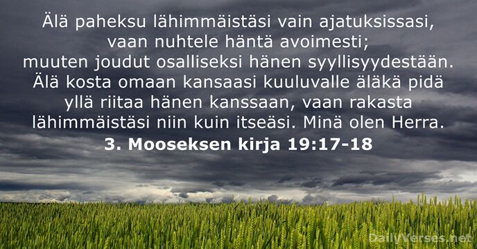 Älä paheksu lähimmäistäsi vain ajatuksissasi, vaan nuhtele häntä avoimesti; muuten joudut osalliseksi… 3. Mooseksen kirja 19:17-18