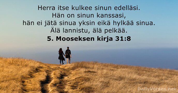 Herra itse kulkee sinun edelläsi. Hän on sinun kanssasi, hän ei jätä… 5. Mooseksen kirja 31:8