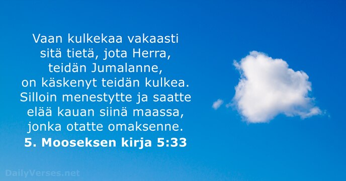 Vaan kulkekaa vakaasti sitä tietä, jota Herra, teidän Jumalanne, on käskenyt teidän… 5. Mooseksen kirja 5:33