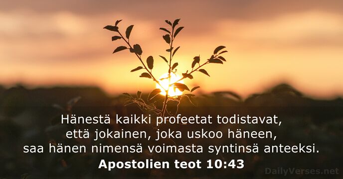 Hänestä kaikki profeetat todistavat, että jokainen, joka uskoo häneen, saa hänen nimensä… Apostolien teot 10:43