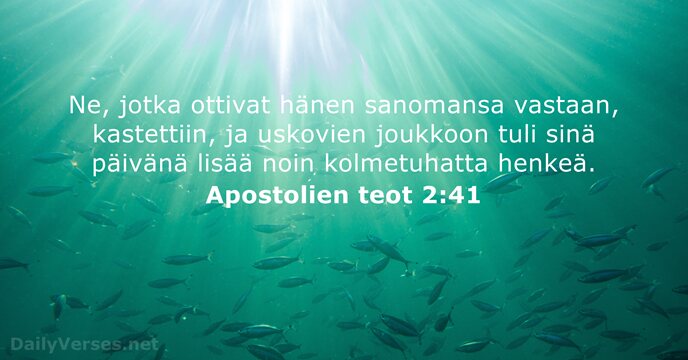Ne, jotka ottivat hänen sanomansa vastaan, kastettiin, ja uskovien joukkoon tuli sinä… Apostolien teot 2:41