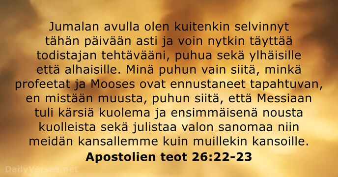 Jumalan avulla olen kuitenkin selvinnyt tähän päivään asti ja voin nytkin täyttää… Apostolien teot 26:22-23