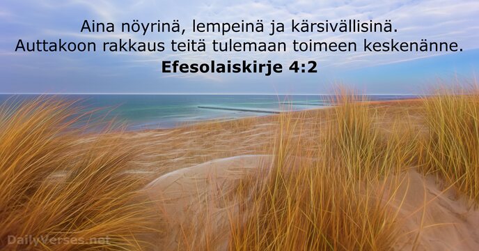 Aina nöyrinä, lempeinä ja kärsivällisinä. Auttakoon rakkaus teitä tulemaan toimeen keskenänne. Efesolaiskirje 4:2