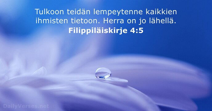 Tulkoon teidän lempeytenne kaikkien ihmisten tietoon. Herra on jo lähellä. Filippiläiskirje 4:5