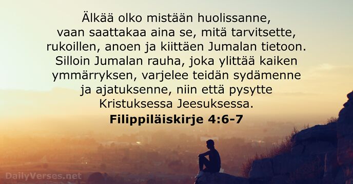 Älkää olko mistään huolissanne, vaan saattakaa aina se, mitä tarvitsette, rukoillen, anoen… Filippiläiskirje 4:6-7