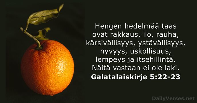 Hengen hedelmää taas ovat rakkaus, ilo, rauha, kärsivällisyys, ystävällisyys, hyvyys, uskollisuus, lempeys… Galatalaiskirje 5:22-23