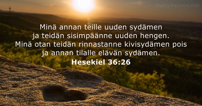 Minä annan teille uuden sydämen ja teidän sisimpäänne uuden hengen. Minä otan… Hesekiel 36:26