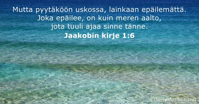 Mutta pyytäköön uskossa, lainkaan epäilemättä. Joka epäilee, on kuin meren aalto, jota… Jaakobin kirje 1:6
