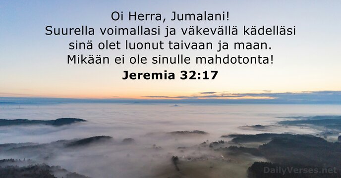 Oi Herra, Jumalani! Suurella voimallasi ja väkevällä kädelläsi sinä olet luonut taivaan… Jeremia 32:17