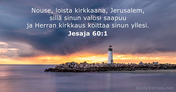 Nouse, loista kirkkaana, Jerusalem, sillä sinun valosi saapuu ja Herran kirkkaus koittaa sinun yllesi. Jesaja 60:1