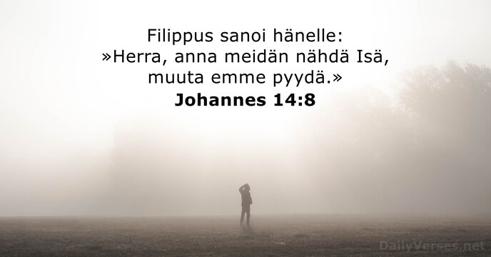 Filippus sanoi hänelle: »Herra, anna meidän nähdä Isä, muuta emme pyydä.» Johannes 14:8