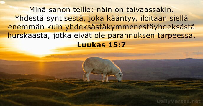 Minä sanon teille: näin on taivaassakin. Yhdestä syntisestä, joka kääntyy, iloitaan siellä… Luukas 15:7