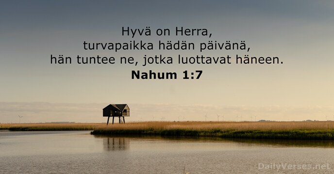 Hyvä on Herra, turvapaikka hädän päivänä, hän tuntee ne, jotka luottavat häneen. Nahum 1:7