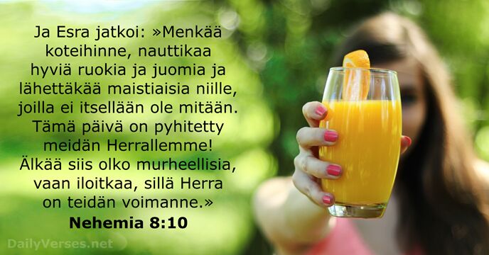 Ja Esra jatkoi: »Menkää koteihinne, nauttikaa hyviä ruokia ja juomia ja lähettäkää… Nehemia 8:10