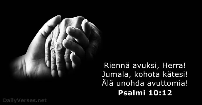 Riennä avuksi, Herra! Jumala, kohota kätesi! Älä unohda avuttomia! Psalmi 10:12