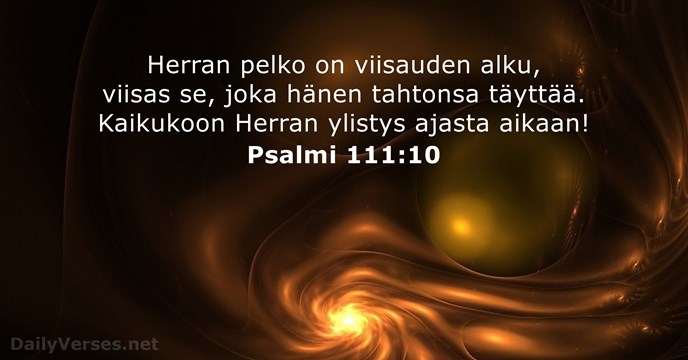 Herran pelko on viisauden alku, viisas se, joka hänen tahtonsa täyttää. Kaikukoon… Psalmi 111:10