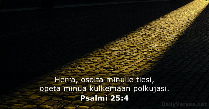 Herra, osoita minulle tiesi, opeta minua kulkemaan polkujasi. Psalmi 25:4