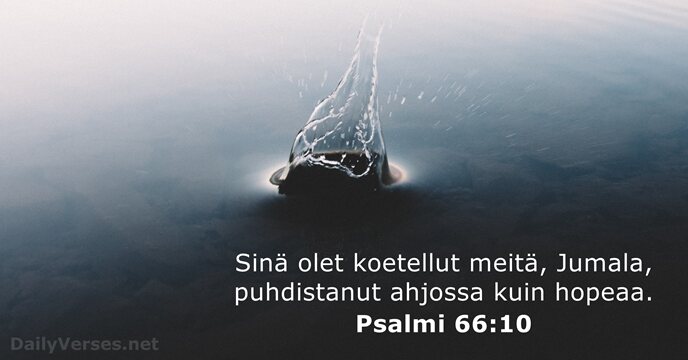 Sinä olet koetellut meitä, Jumala, puhdistanut ahjossa kuin hopeaa. Psalmi 66:10
