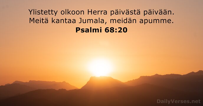 Ylistetty olkoon Herra päivästä päivään. Meitä kantaa Jumala, meidän apumme. Psalmi 68:20
