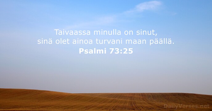 Taivaassa minulla on sinut, sinä olet ainoa turvani maan päällä. Psalmi 73:25