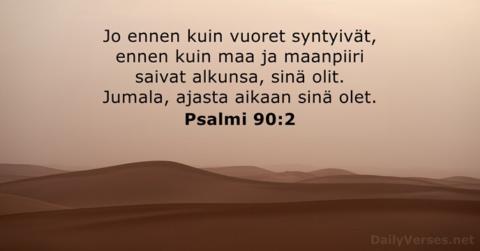 Jo ennen kuin vuoret syntyivät, ennen kuin maa ja maanpiiri saivat alkunsa… Psalmi 90:2