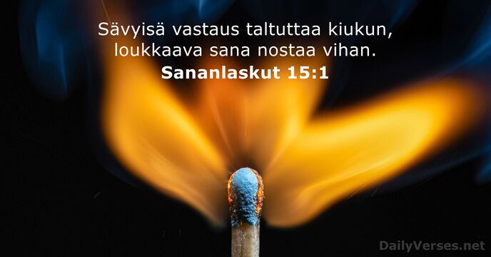 Sävyisä vastaus taltuttaa kiukun, loukkaava sana nostaa vihan. Sananlaskut 15:1