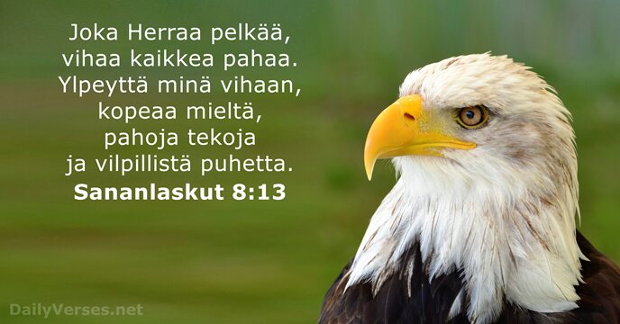 Joka Herraa pelkää, vihaa kaikkea pahaa. Ylpeyttä minä vihaan, kopeaa mieltä, pahoja… Sananlaskut 8:13