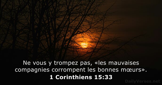 Ne vous y trompez pas, «les mauvaises compagnies corrompent les bonnes mœurs». 1 Corinthiens 15:33