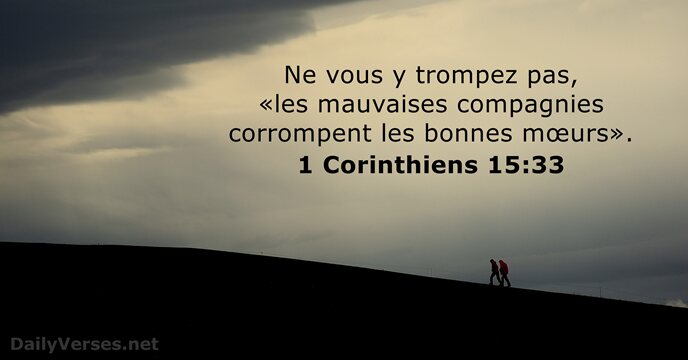 Ne vous y trompez pas, «les mauvaises compagnies corrompent les bonnes mœurs». 1 Corinthiens 15:33