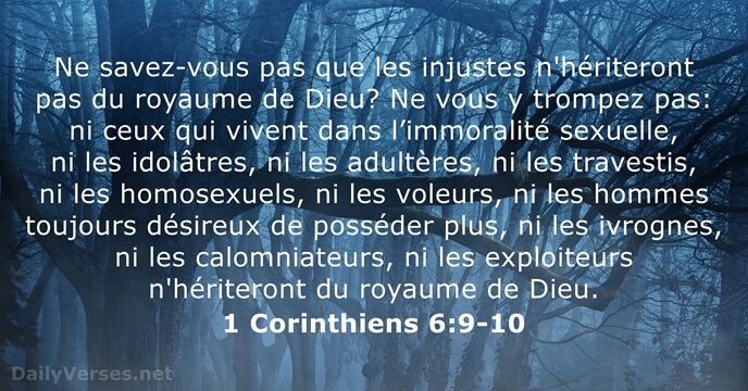 Ne savez-vous pas que les injustes n'hériteront pas du royaume de Dieu… 1 Corinthiens 6:9-10