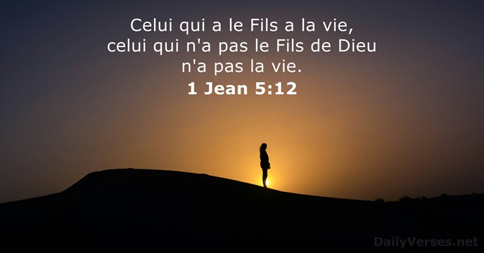 Celui qui a le Fils a la vie, celui qui n'a pas… 1 Jean 5:12