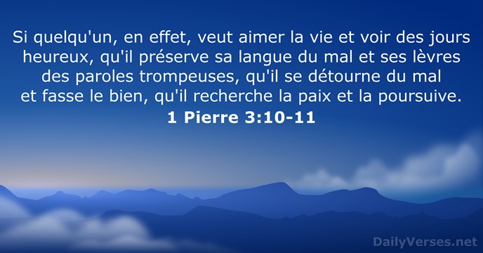 Si quelqu'un, en effet, veut aimer la vie et voir des jours… 1 Pierre 3:10-11