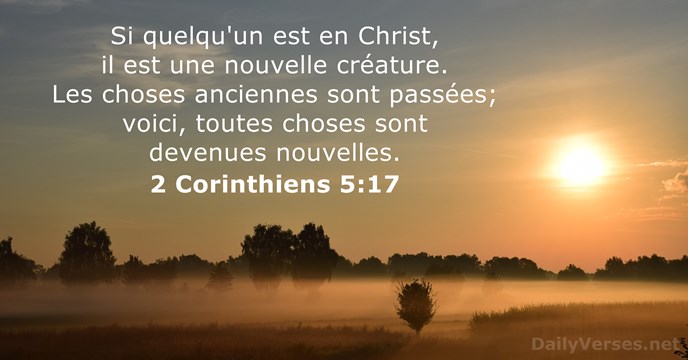 Si quelqu'un est en Christ, il est une nouvelle créature. Les choses… 2 Corinthiens 5:17