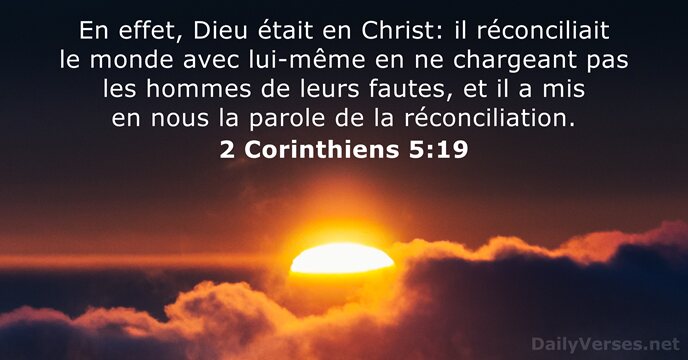 En effet, Dieu était en Christ: il réconciliait le monde avec lui-même… 2 Corinthiens 5:19